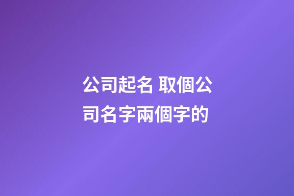 公司起名 取個公司名字兩個字的-第1張-公司起名-玄機派